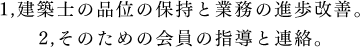 1,建築士の品位の保持と業務の進歩改善。2,そのための会員の指導と連絡。